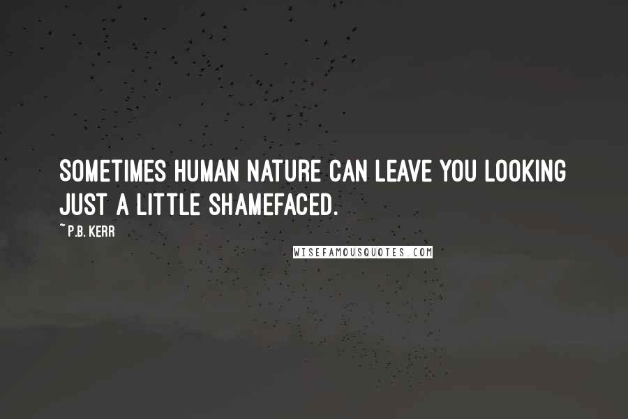 P.B. Kerr Quotes: Sometimes human nature can leave you looking just a little shamefaced.