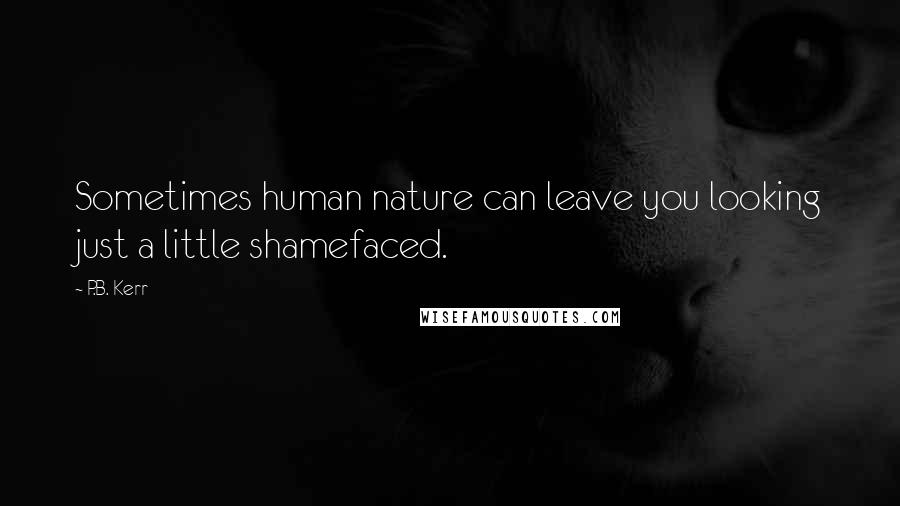 P.B. Kerr Quotes: Sometimes human nature can leave you looking just a little shamefaced.
