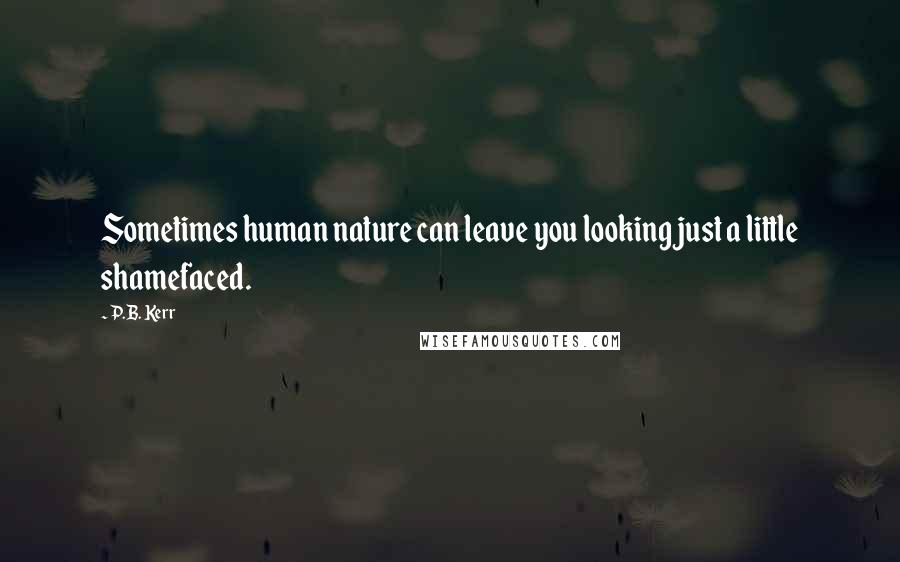 P.B. Kerr Quotes: Sometimes human nature can leave you looking just a little shamefaced.
