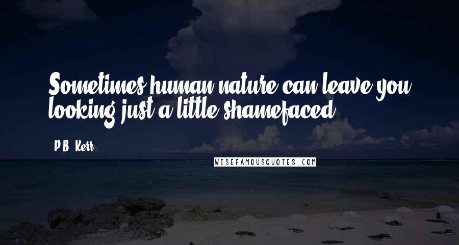 P.B. Kerr Quotes: Sometimes human nature can leave you looking just a little shamefaced.