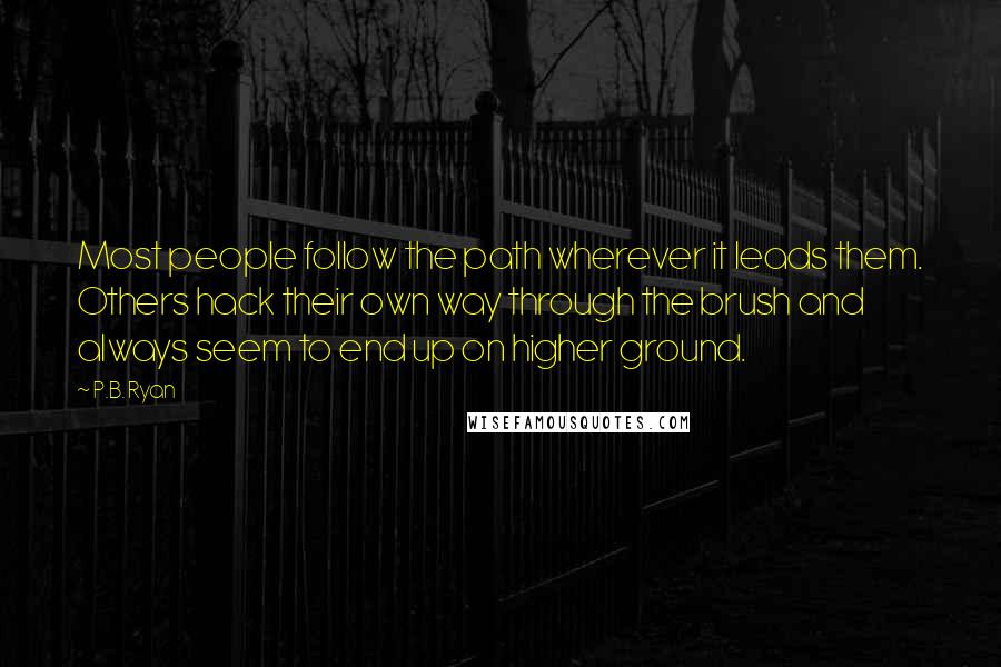 P.B. Ryan Quotes: Most people follow the path wherever it leads them. Others hack their own way through the brush and always seem to end up on higher ground.