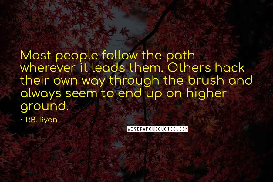 P.B. Ryan Quotes: Most people follow the path wherever it leads them. Others hack their own way through the brush and always seem to end up on higher ground.