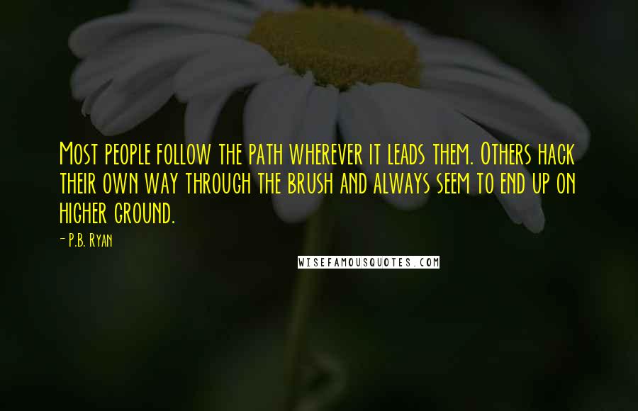 P.B. Ryan Quotes: Most people follow the path wherever it leads them. Others hack their own way through the brush and always seem to end up on higher ground.