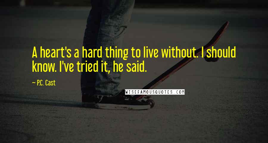 P.C. Cast Quotes: A heart's a hard thing to live without. I should know. I've tried it, he said.