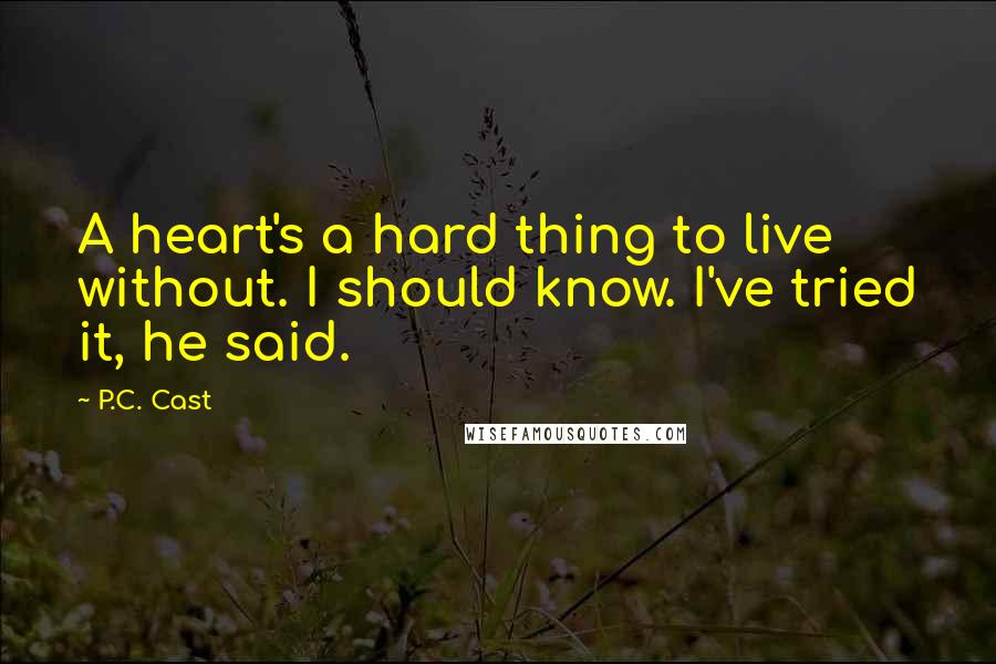 P.C. Cast Quotes: A heart's a hard thing to live without. I should know. I've tried it, he said.