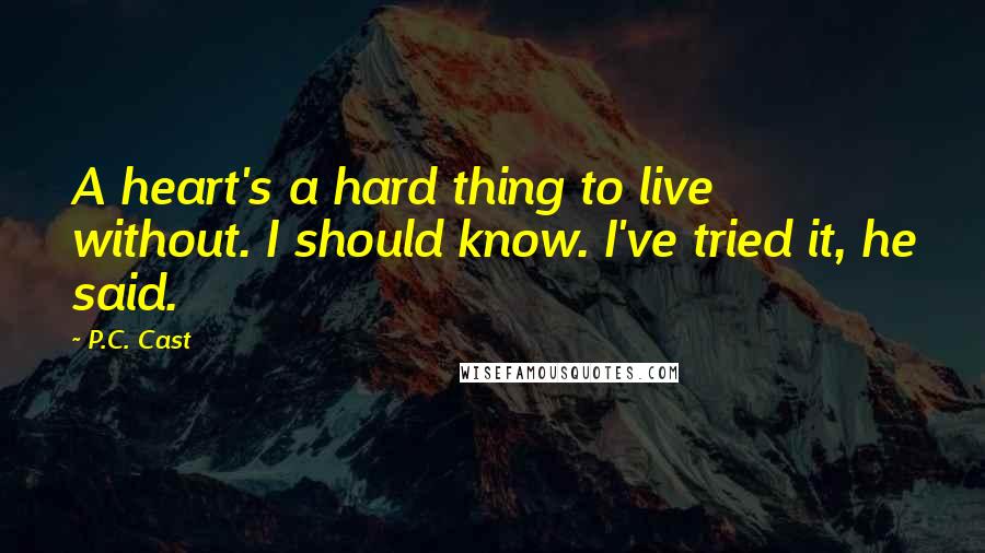 P.C. Cast Quotes: A heart's a hard thing to live without. I should know. I've tried it, he said.