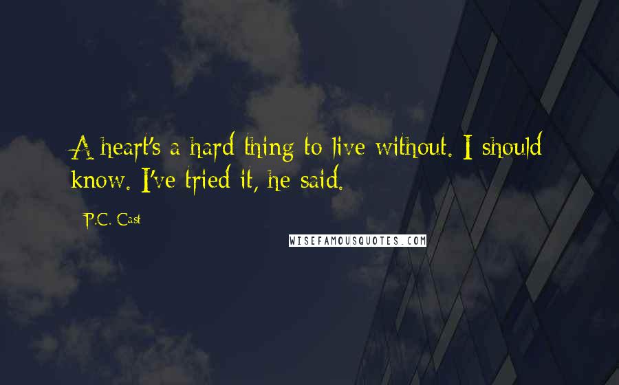 P.C. Cast Quotes: A heart's a hard thing to live without. I should know. I've tried it, he said.