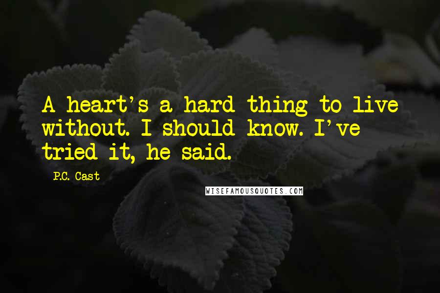 P.C. Cast Quotes: A heart's a hard thing to live without. I should know. I've tried it, he said.