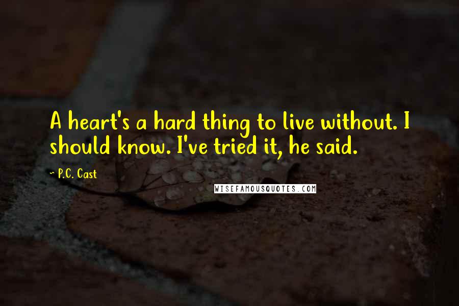 P.C. Cast Quotes: A heart's a hard thing to live without. I should know. I've tried it, he said.