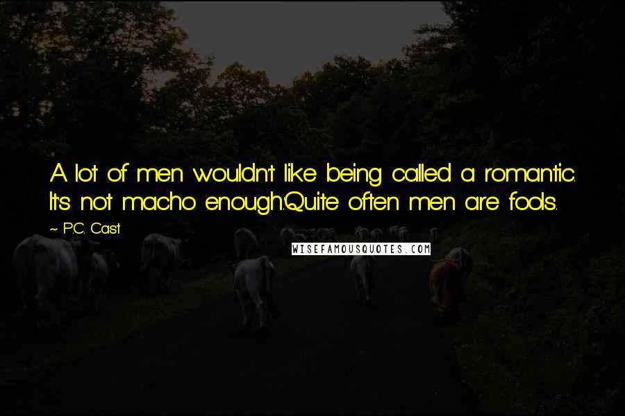 P.C. Cast Quotes: A lot of men wouldn't like being called a romantic. It's not macho enough.'Quite often men are fools.