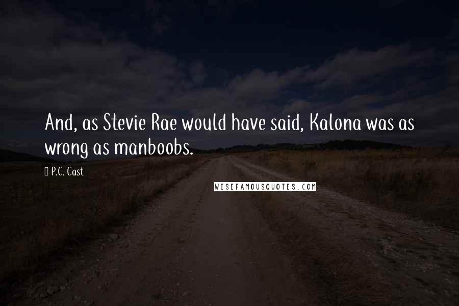 P.C. Cast Quotes: And, as Stevie Rae would have said, Kalona was as wrong as manboobs.