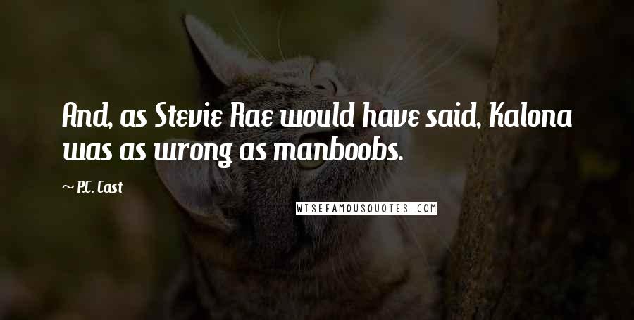 P.C. Cast Quotes: And, as Stevie Rae would have said, Kalona was as wrong as manboobs.