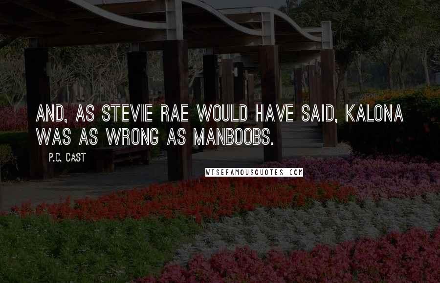 P.C. Cast Quotes: And, as Stevie Rae would have said, Kalona was as wrong as manboobs.