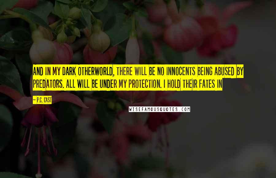 P.C. Cast Quotes: And in my Dark Otherworld, there will be no innocents being abused by predators. All will be under my protection. I hold their fates in