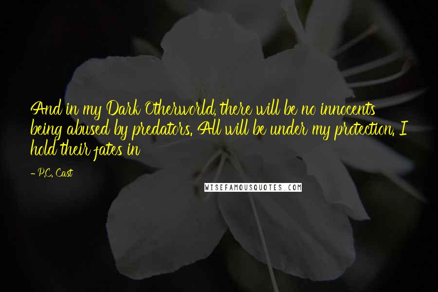 P.C. Cast Quotes: And in my Dark Otherworld, there will be no innocents being abused by predators. All will be under my protection. I hold their fates in