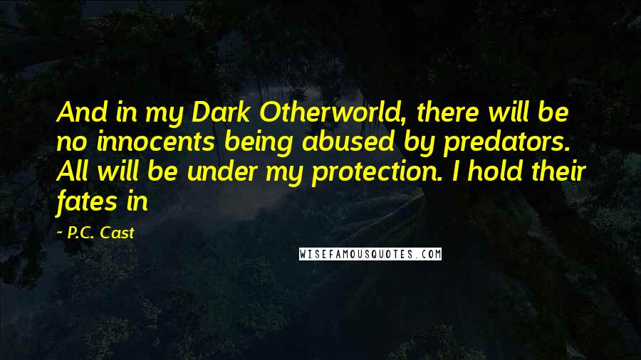 P.C. Cast Quotes: And in my Dark Otherworld, there will be no innocents being abused by predators. All will be under my protection. I hold their fates in