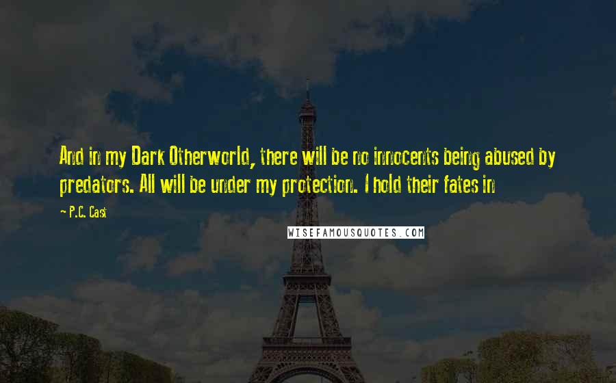 P.C. Cast Quotes: And in my Dark Otherworld, there will be no innocents being abused by predators. All will be under my protection. I hold their fates in