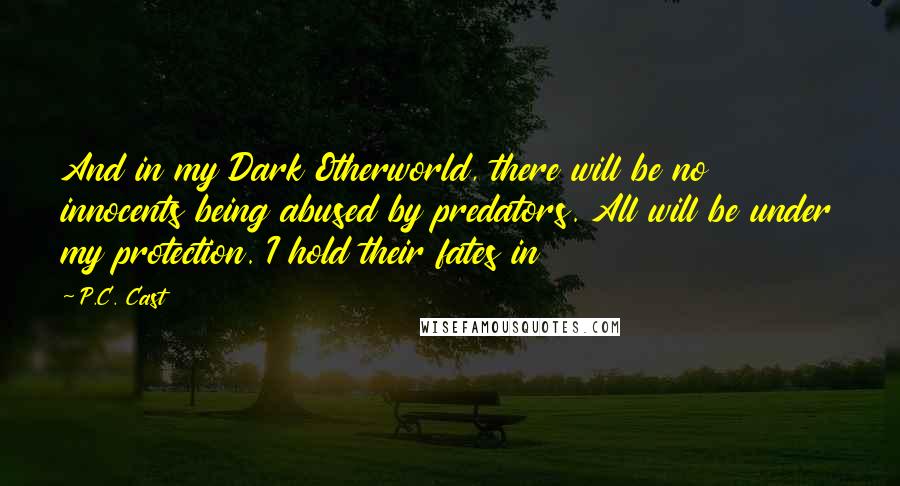 P.C. Cast Quotes: And in my Dark Otherworld, there will be no innocents being abused by predators. All will be under my protection. I hold their fates in