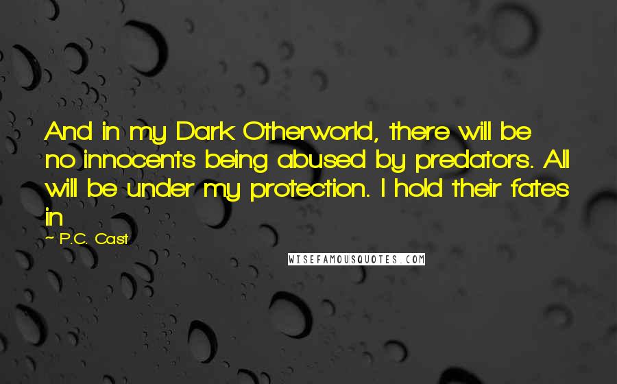 P.C. Cast Quotes: And in my Dark Otherworld, there will be no innocents being abused by predators. All will be under my protection. I hold their fates in