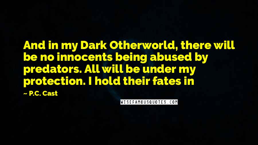 P.C. Cast Quotes: And in my Dark Otherworld, there will be no innocents being abused by predators. All will be under my protection. I hold their fates in