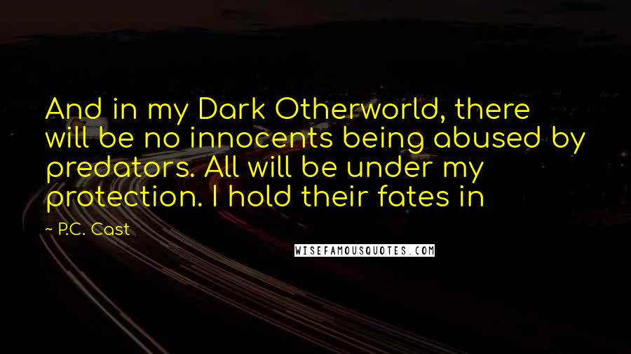 P.C. Cast Quotes: And in my Dark Otherworld, there will be no innocents being abused by predators. All will be under my protection. I hold their fates in