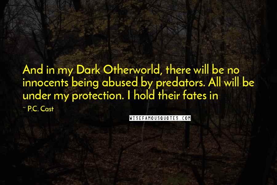 P.C. Cast Quotes: And in my Dark Otherworld, there will be no innocents being abused by predators. All will be under my protection. I hold their fates in