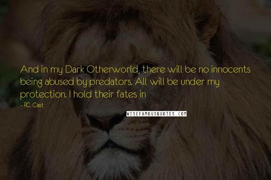 P.C. Cast Quotes: And in my Dark Otherworld, there will be no innocents being abused by predators. All will be under my protection. I hold their fates in