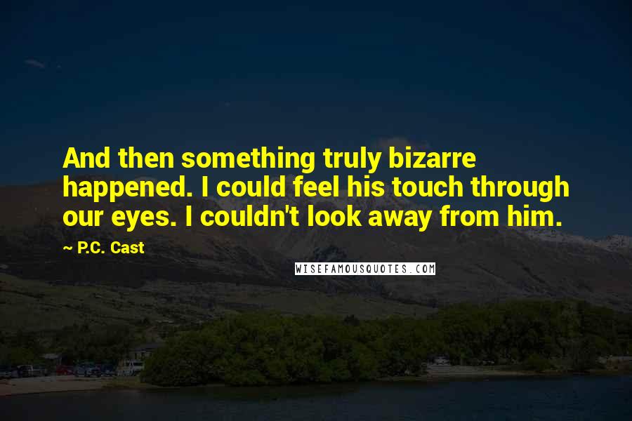 P.C. Cast Quotes: And then something truly bizarre happened. I could feel his touch through our eyes. I couldn't look away from him.