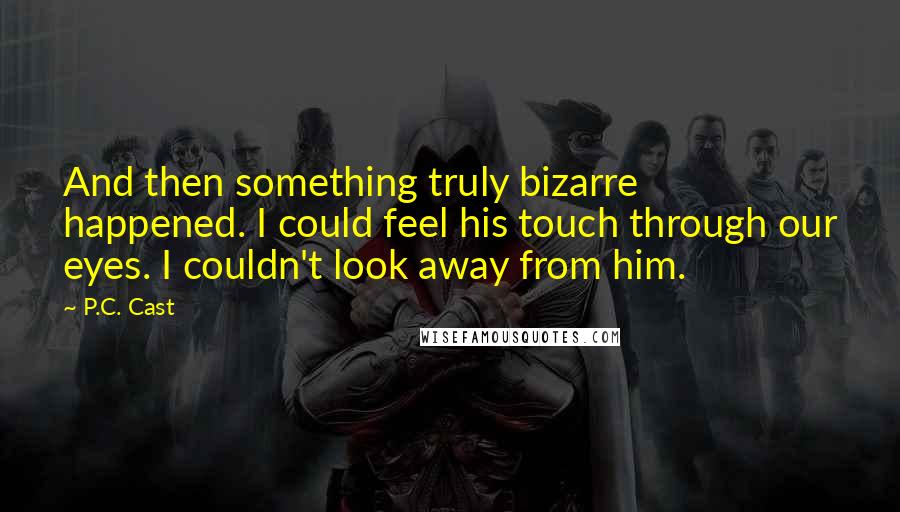 P.C. Cast Quotes: And then something truly bizarre happened. I could feel his touch through our eyes. I couldn't look away from him.