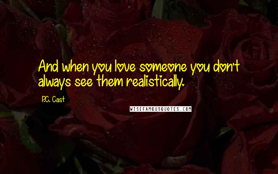 P.C. Cast Quotes: And when you love someone you don't always see them realistically.