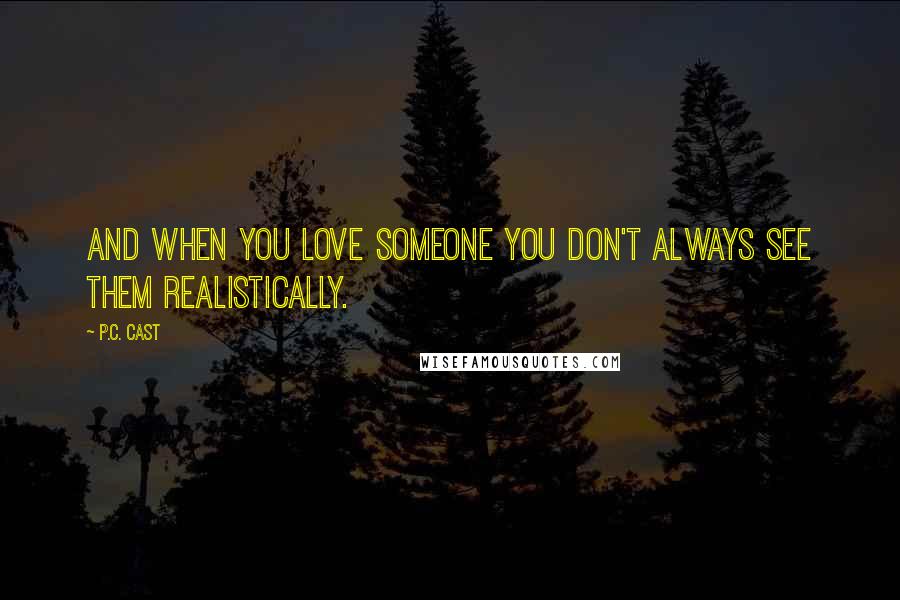 P.C. Cast Quotes: And when you love someone you don't always see them realistically.