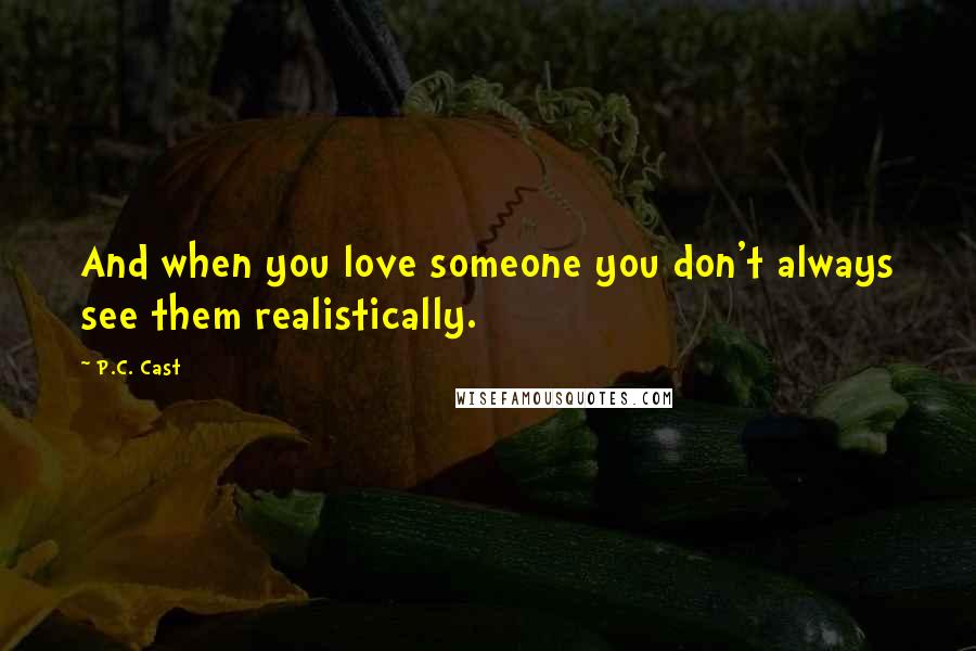 P.C. Cast Quotes: And when you love someone you don't always see them realistically.