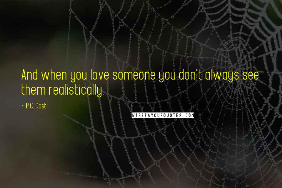 P.C. Cast Quotes: And when you love someone you don't always see them realistically.