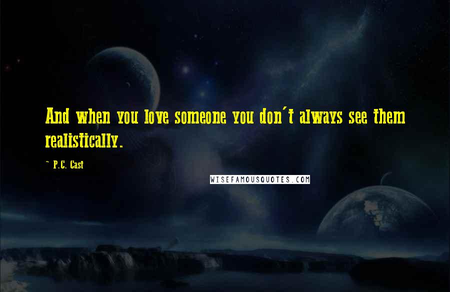 P.C. Cast Quotes: And when you love someone you don't always see them realistically.