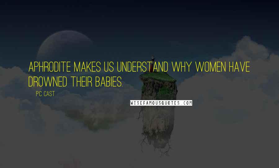 P.C. Cast Quotes: Aphrodite makes us understand why women have drowned their babies.