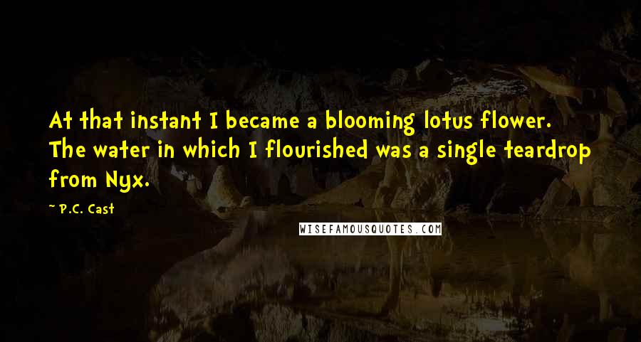 P.C. Cast Quotes: At that instant I became a blooming lotus flower. The water in which I flourished was a single teardrop from Nyx.