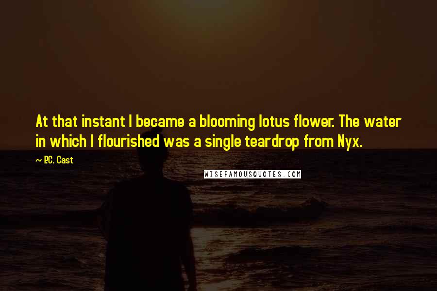 P.C. Cast Quotes: At that instant I became a blooming lotus flower. The water in which I flourished was a single teardrop from Nyx.