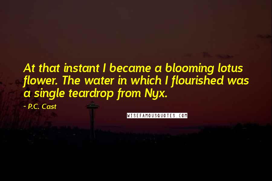 P.C. Cast Quotes: At that instant I became a blooming lotus flower. The water in which I flourished was a single teardrop from Nyx.