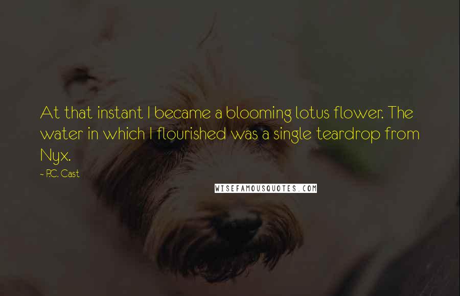 P.C. Cast Quotes: At that instant I became a blooming lotus flower. The water in which I flourished was a single teardrop from Nyx.