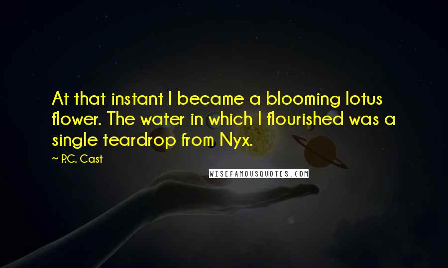 P.C. Cast Quotes: At that instant I became a blooming lotus flower. The water in which I flourished was a single teardrop from Nyx.