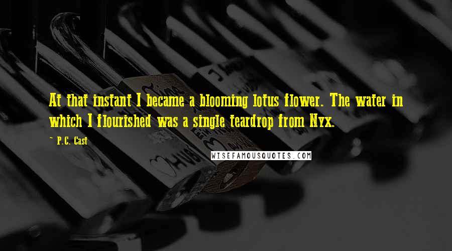 P.C. Cast Quotes: At that instant I became a blooming lotus flower. The water in which I flourished was a single teardrop from Nyx.