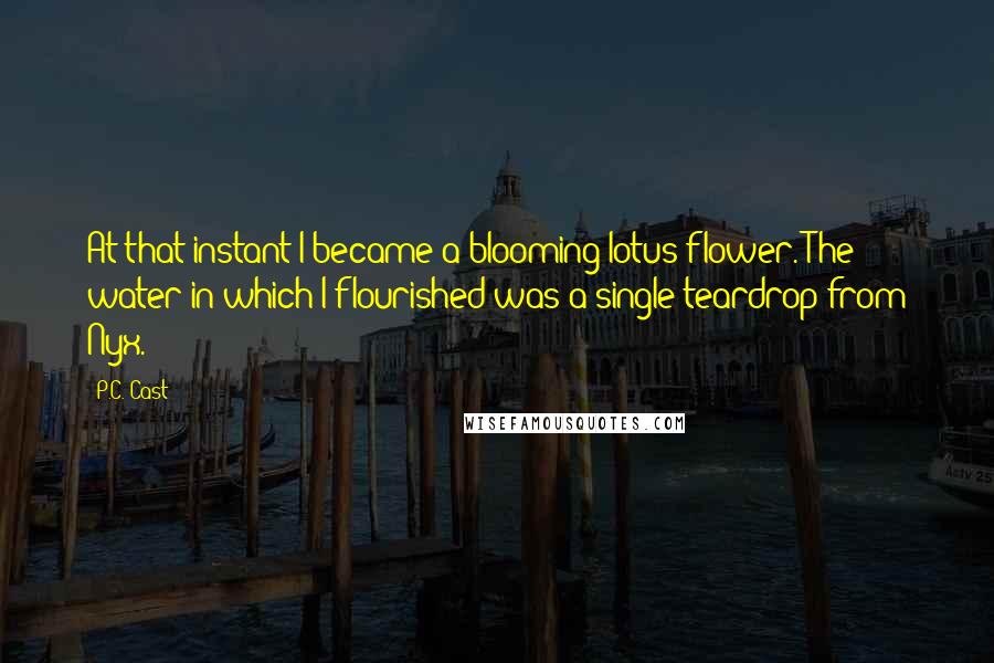 P.C. Cast Quotes: At that instant I became a blooming lotus flower. The water in which I flourished was a single teardrop from Nyx.