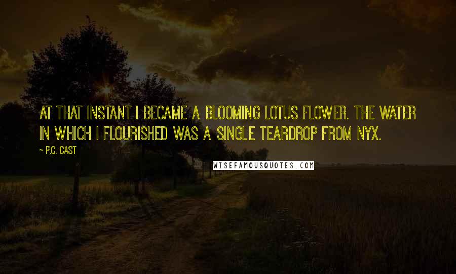 P.C. Cast Quotes: At that instant I became a blooming lotus flower. The water in which I flourished was a single teardrop from Nyx.