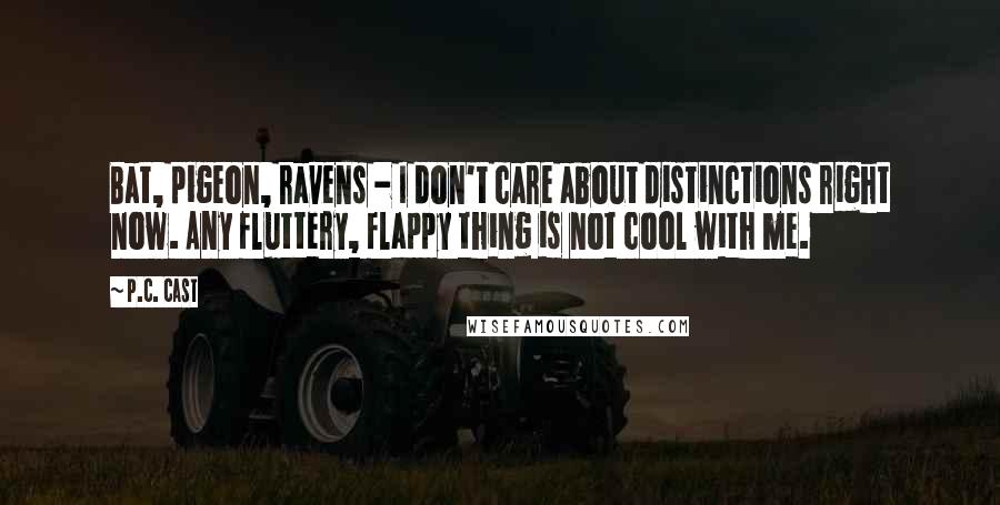 P.C. Cast Quotes: Bat, pigeon, ravens - I don't care about distinctions right now. Any fluttery, flappy thing is not cool with me.