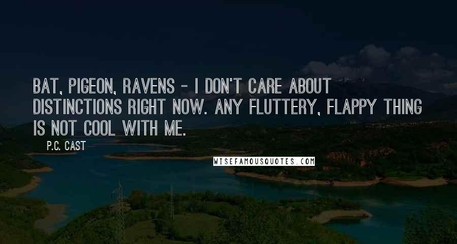 P.C. Cast Quotes: Bat, pigeon, ravens - I don't care about distinctions right now. Any fluttery, flappy thing is not cool with me.