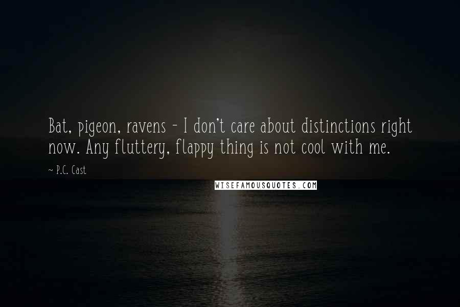 P.C. Cast Quotes: Bat, pigeon, ravens - I don't care about distinctions right now. Any fluttery, flappy thing is not cool with me.