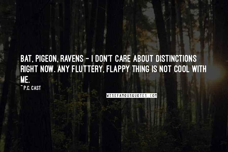P.C. Cast Quotes: Bat, pigeon, ravens - I don't care about distinctions right now. Any fluttery, flappy thing is not cool with me.