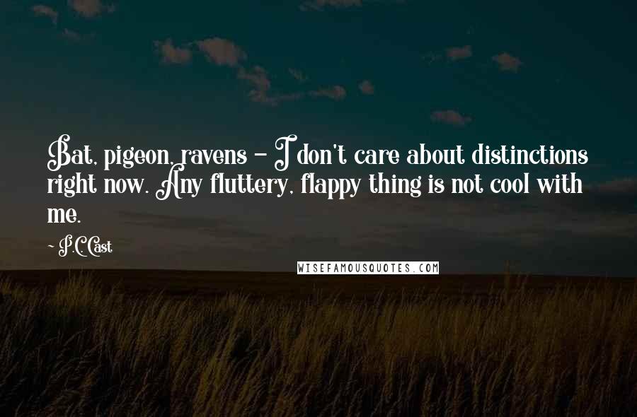 P.C. Cast Quotes: Bat, pigeon, ravens - I don't care about distinctions right now. Any fluttery, flappy thing is not cool with me.