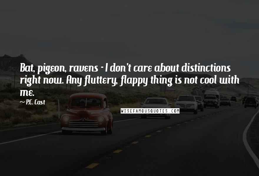 P.C. Cast Quotes: Bat, pigeon, ravens - I don't care about distinctions right now. Any fluttery, flappy thing is not cool with me.