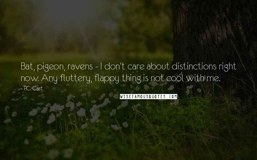 P.C. Cast Quotes: Bat, pigeon, ravens - I don't care about distinctions right now. Any fluttery, flappy thing is not cool with me.